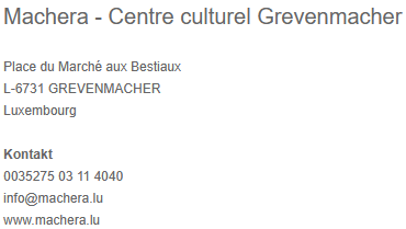 Das Bild zeigt die Kontaktdaten des Machera - Centre culturel Grevenmacher in Luxemburg. Es enthält die Adresse, Telefonnummer und E-Mail sowie die Website des Zentrums.